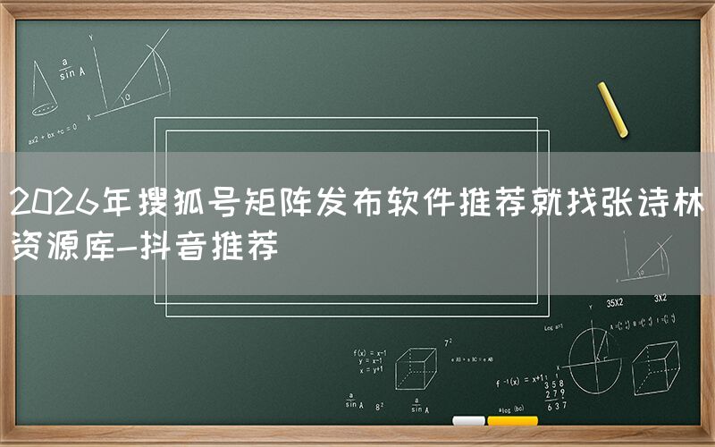 2026年搜狐号矩阵发布软件推荐就找张诗林资源库-抖音推荐