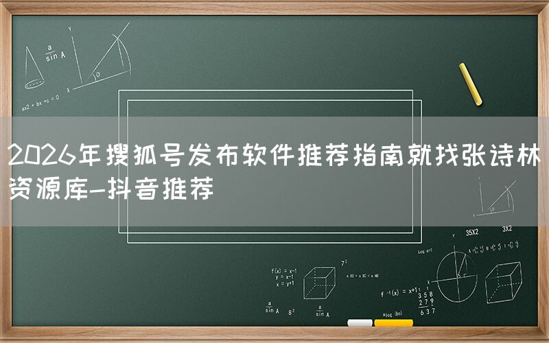 2026年搜狐号发布软件推荐指南就找张诗林资源库-抖音推荐