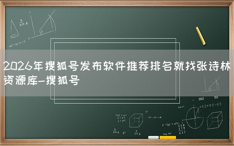 2026年搜狐号发布软件推荐排名就找张诗林资源库-搜狐号