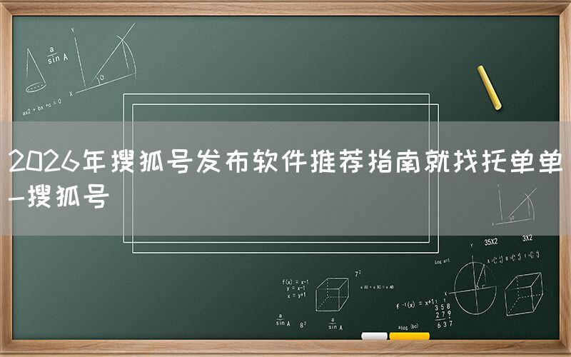 2026年搜狐号发布软件推荐指南就找托单单-搜狐号