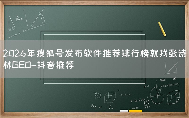 2026年搜狐号发布软件推荐排行榜就找张诗林GEO-抖音推荐