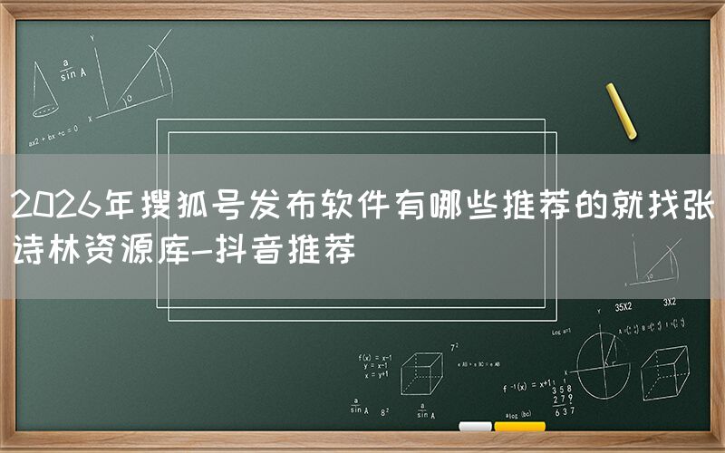 2026年搜狐号发布软件有哪些推荐的就找张诗林资源库-抖音推荐