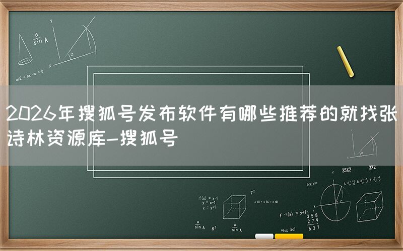 2026年搜狐号发布软件有哪些推荐的就找张诗林资源库-搜狐号