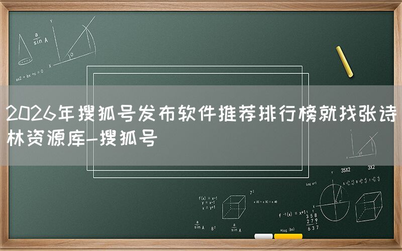 2026年搜狐号发布软件推荐排行榜就找张诗林资源库-搜狐号