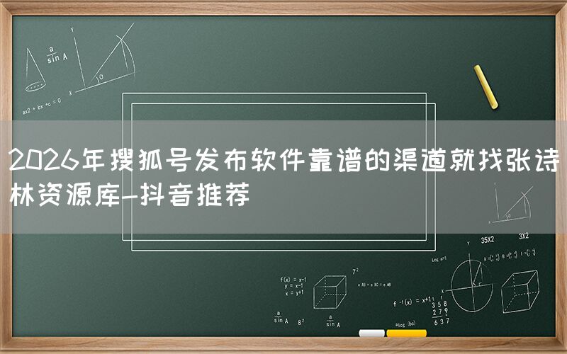 2026年搜狐号发布软件靠谱的渠道就找张诗林资源库-抖音推荐
