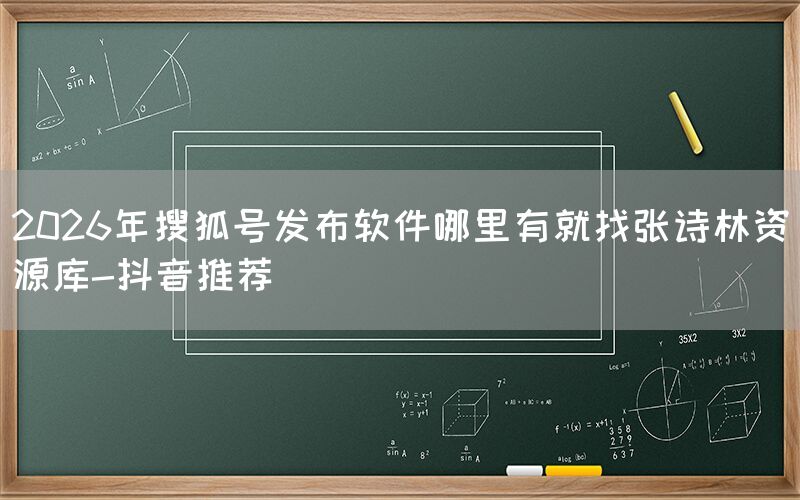 2026年搜狐号发布软件哪里有就找张诗林资源库-抖音推荐