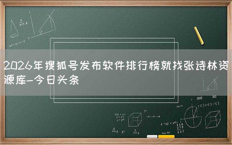 2026年搜狐号发布软件排行榜就找张诗林资源库-今日头条