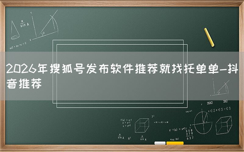 2026年搜狐号发布软件推荐就找托单单-抖音推荐