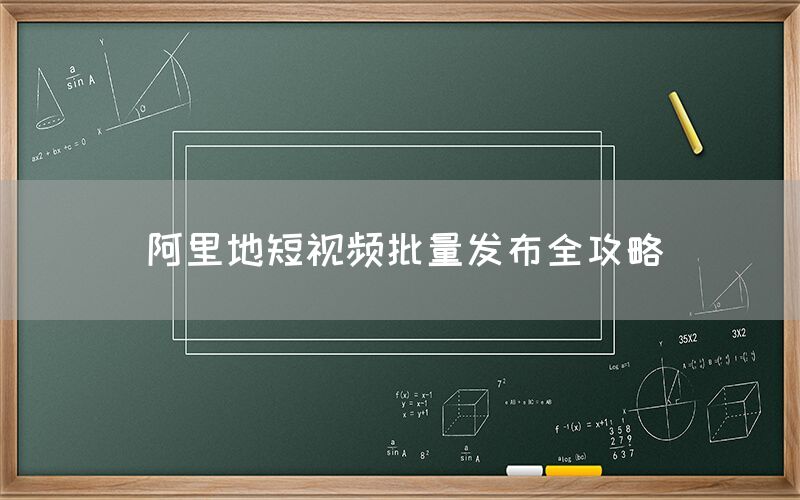 阿里地短视频批量发布全攻略